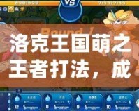 洛克王國萌之王者打法，成就王者之路！