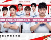 《英雄聯(lián)盟夏季賽LPL賽程解析：新一季巔峰對決，精彩無限》