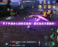天下手游冰心加體還是疾？最優(yōu)加點(diǎn)方案解析！
