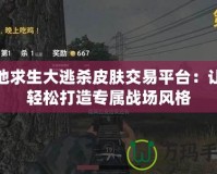 絕地求生大逃殺皮膚交易平臺(tái)：讓你輕松打造專(zhuān)屬戰(zhàn)場(chǎng)風(fēng)格