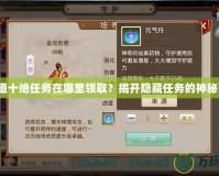 《問(wèn)道十絕任務(wù)在哪里領(lǐng)??？揭開(kāi)隱藏任務(wù)的神秘面紗》