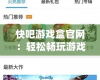 快吧游戲盒官網(wǎng)：輕松暢玩游戲，開啟全新游戲體驗