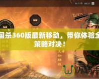 三國(guó)殺360版最新移動(dòng)，帶你體驗(yàn)全新策略對(duì)決！
