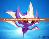賽爾號(hào)閃光精靈大派對(duì)怎么玩？揭秘最熱游戲玩法攻略！