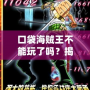口袋海賊王不能玩了嗎？揭秘這款經(jīng)典手游的未來與挑戰(zhàn)