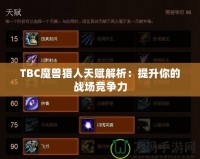 TBC魔獸獵人天賦解析：提升你的戰(zhàn)場競爭力