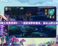 《劍網(wǎng)三無界手游》：一場武俠夢的重生，指尖上的江湖再現(xiàn)