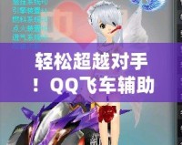 輕松超越對(duì)手！QQ飛車(chē)輔助源碼助你一飛沖天