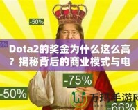 Dota2的獎(jiǎng)金為什么這么高？揭秘背后的商業(yè)模式與電競(jìng)生態(tài)