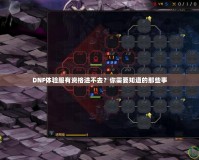 DNF體驗(yàn)服有資格進(jìn)不去？你需要知道的那些事