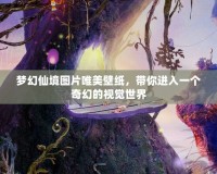 夢(mèng)幻仙境圖片唯美壁紙，帶你進(jìn)入一個(gè)奇幻的視覺(jué)世界