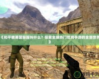 《和平精英國際服叫什么？探索全球熱門吃雞手游的全新世界》