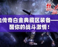 熱血傳奇白金典藏區(qū)裝備——喚醒你的戰(zhàn)斗激情！