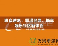 聯眾貼吧：重溫經典，暢享娛樂社區(qū)新體驗