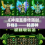 《神魔至尊傳隨時(shí)存檔》——暢游神魔世界，隨時(shí)存檔，隨心所欲！