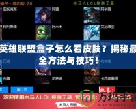 英雄聯(lián)盟盒子怎么看皮膚？揭秘最全方法與技巧！