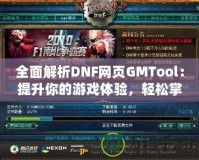 全面解析DNF網(wǎng)頁(yè)GMTool：提升你的游戲體驗(yàn)，輕松掌控一切！