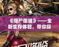 《僵尸圍城》——全新生存體驗，帶你探索末日中的生存法則