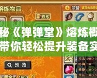 探秘《彈彈堂》熔煉概率，帶你輕松提升裝備實力！