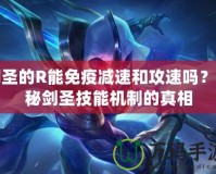 劍圣的R能免疫減速和攻速嗎？揭秘劍圣技能機(jī)制的真相