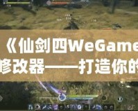 《仙劍四WeGame修改器——打造你的專屬仙劍世界，輕松暢玩無極限》