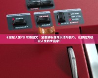 《虛擬人生2》攻略圖文：全面解析游戲玩法與技巧，讓你成為模擬人生的大贏家！