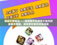 破解無(wú)限暢玩——破解版手機(jī)游戲大全內(nèi)購(gòu)破解無(wú)限版，游戲愛(ài)好者的終極選擇