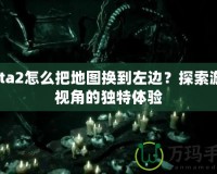 Dota2怎么把地圖換到左邊？探索游戲視角的獨特體驗