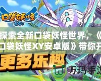 探索全新口袋妖怪世界，《口袋妖怪XY安卓版》帶你開啟非凡冒險
