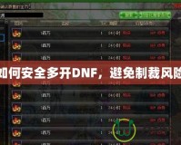 如何安全多開DNF，避免制裁風(fēng)險
