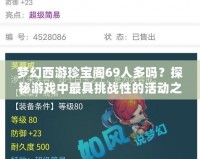 夢(mèng)幻西游珍寶閣69人多嗎？探秘游戲中最具挑戰(zhàn)性的活動(dòng)之一