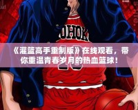 《灌籃高手重制版》在線觀看，帶你重溫青春歲月的熱血籃球！