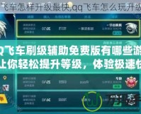 QQ飛車刷級輔助免費版有哪些游戲？讓你輕松提升等級，體驗極速快感！