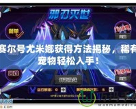 賽爾號尤米娜獲得方法揭秘，稀有寵物輕松入手！