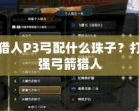 怪物獵人P3弓配什么珠子？打造最強(qiáng)弓箭獵人