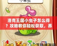 洛克王國小蟲子怎么得？攻略教你輕松獲取，養(yǎng)成你的最強(qiáng)小伙伴！
