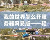 我的世界怎么開服務(wù)器網(wǎng)易版——輕松搭建專屬世界，暢享無限樂趣！