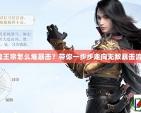 鬼王宗怎么堆暴擊？帶你一步步走向無敵暴擊流！