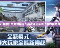 CFS3賽季什么時候結束？游戲迷們必須了解的結局時刻！