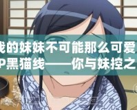 我的妹妹不可能那么可愛PSP黑貓線——你與妹控之間的距離有多遠？