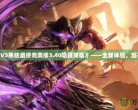 《光明VS黑暗最終完美版3.40隱藏英雄》——全新體驗，超乎想象！