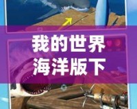 我的世界海洋版下載——探索無(wú)盡深海，開(kāi)啟屬于你的海洋冒險(xiǎn)