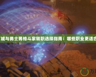 地下城與勇士男格斗家轉(zhuǎn)職選擇指南：哪些職業(yè)更適合你？