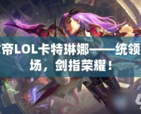 女帝LOL卡特琳娜——統(tǒng)領(lǐng)戰(zhàn)場，劍指榮耀！