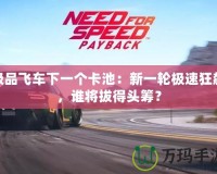 極品飛車下一個卡池：新一輪極速狂飆，誰將拔得頭籌？