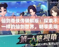 仙劍奇?zhèn)b傳破解版：探索不一樣的仙劍世界，暢享無限樂趣