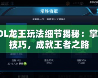 LOL龍王玩法細(xì)節(jié)揭秘：掌握技巧，成就王者之路