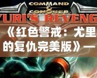 《紅色警戒：尤里的復(fù)仇完美版》——重返經(jīng)典，挑戰(zhàn)極限！