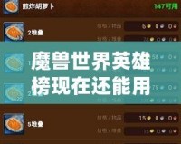 魔獸世界英雄榜現(xiàn)在還能用嗎？探索經(jīng)典與現(xiàn)狀！