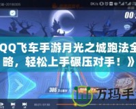 《QQ飛車手游月光之城跑法全攻略，輕松上手碾壓對手！》